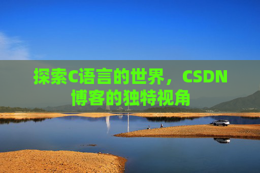 探索C语言的世界，CSDN博客的独特视角